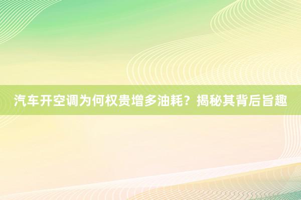 汽车开空调为何权贵增多油耗？揭秘其背后旨趣